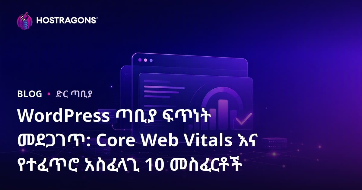 WordPress ጣቢያ ፍጥነት መደጋገጥ: Core Web Vitals እና የተፈጥሮ አስፈላጊ 10 መስፈርቶች