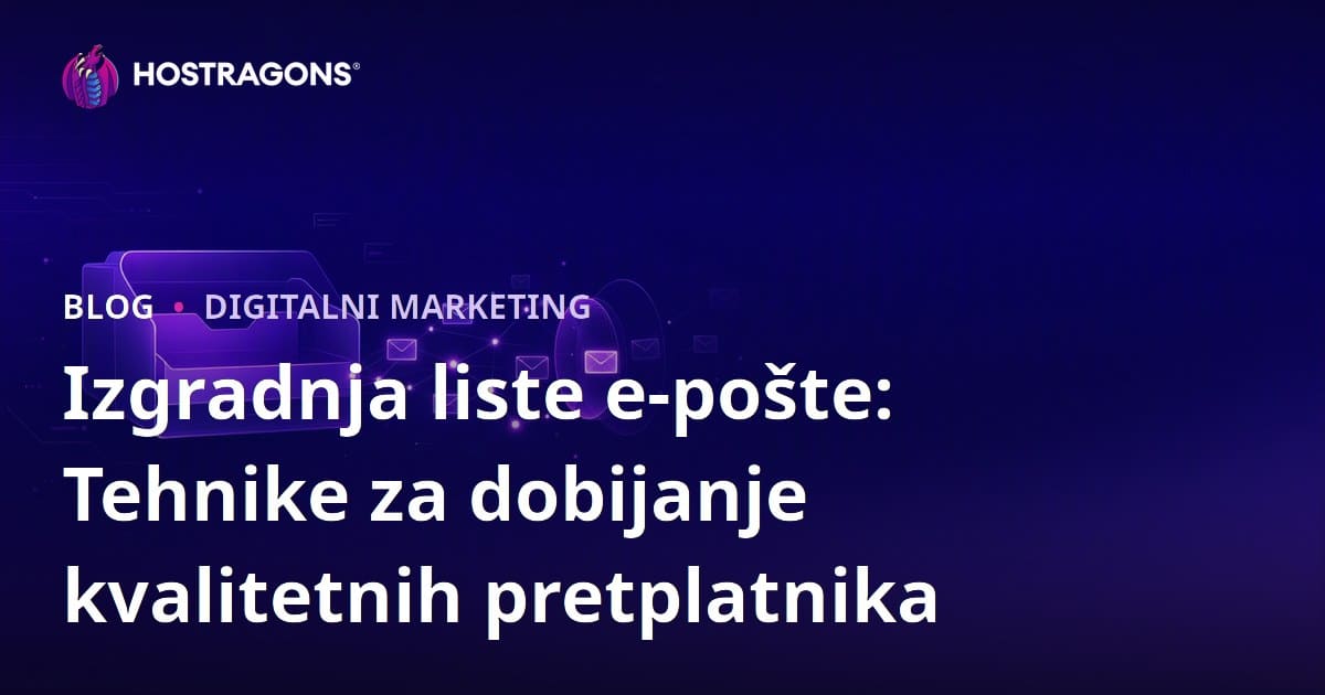 Izgradnja liste e-pošte: Tehnike za dobijanje kvalitetnih pretplatnika