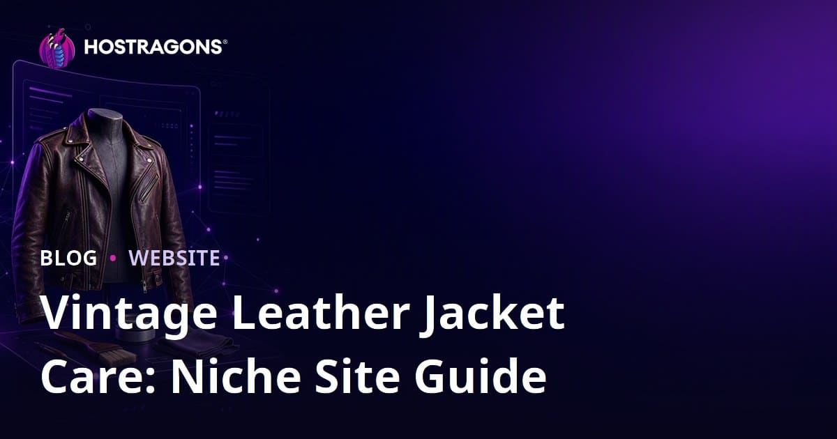 How to Build a Niche Fashion Site Focused on Vintage Leather Jacket Care and Restoration