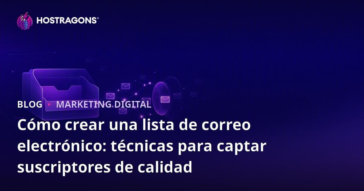 Creación de Listas de Correo Electrónico: Técnicas Efectivas para Captar Suscriptores