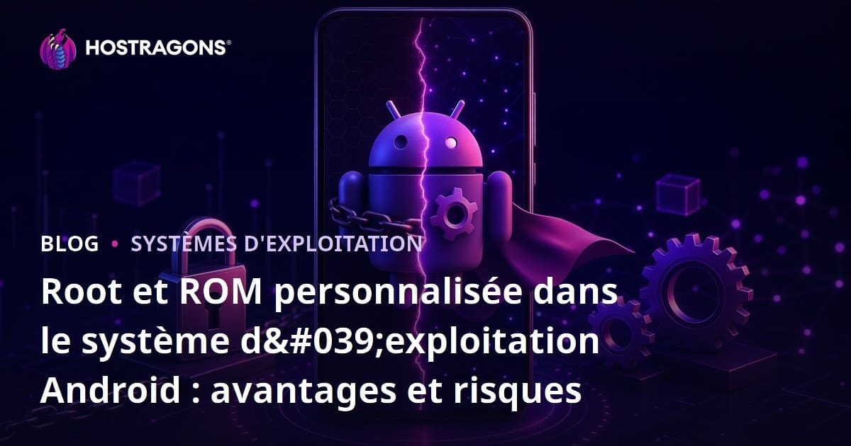 Root et ROM personnalisée dans le système d'exploitation Android : avantages et risques