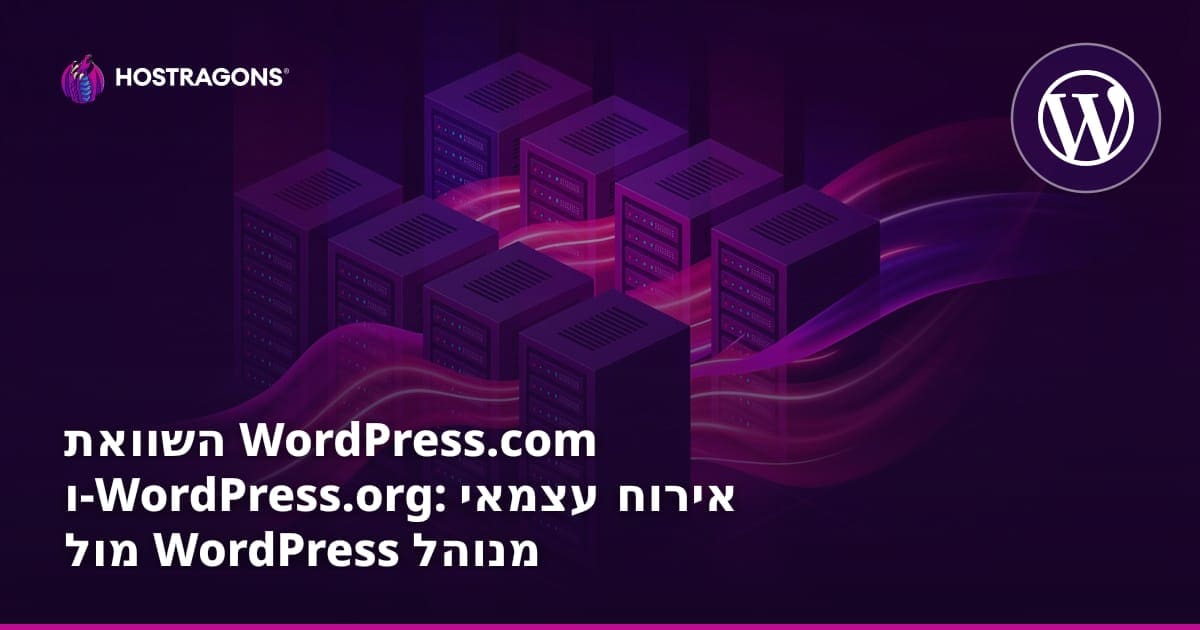 WordPress.com לעומת WordPress.org: אירוח עצמאי או Managed WordPress — מה מתאים לאתר שלך?