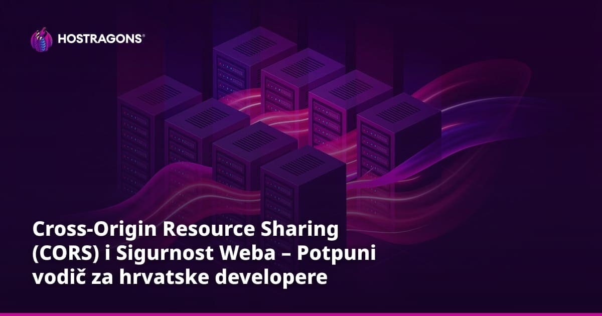 Cross-Origin Resource Sharing (CORS) i Sigurnost Weba – Potpuni vodič za hrvatske developere
