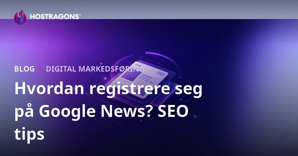 Hvordan registrere seg for Google News? SEO-tips for nyhetssider