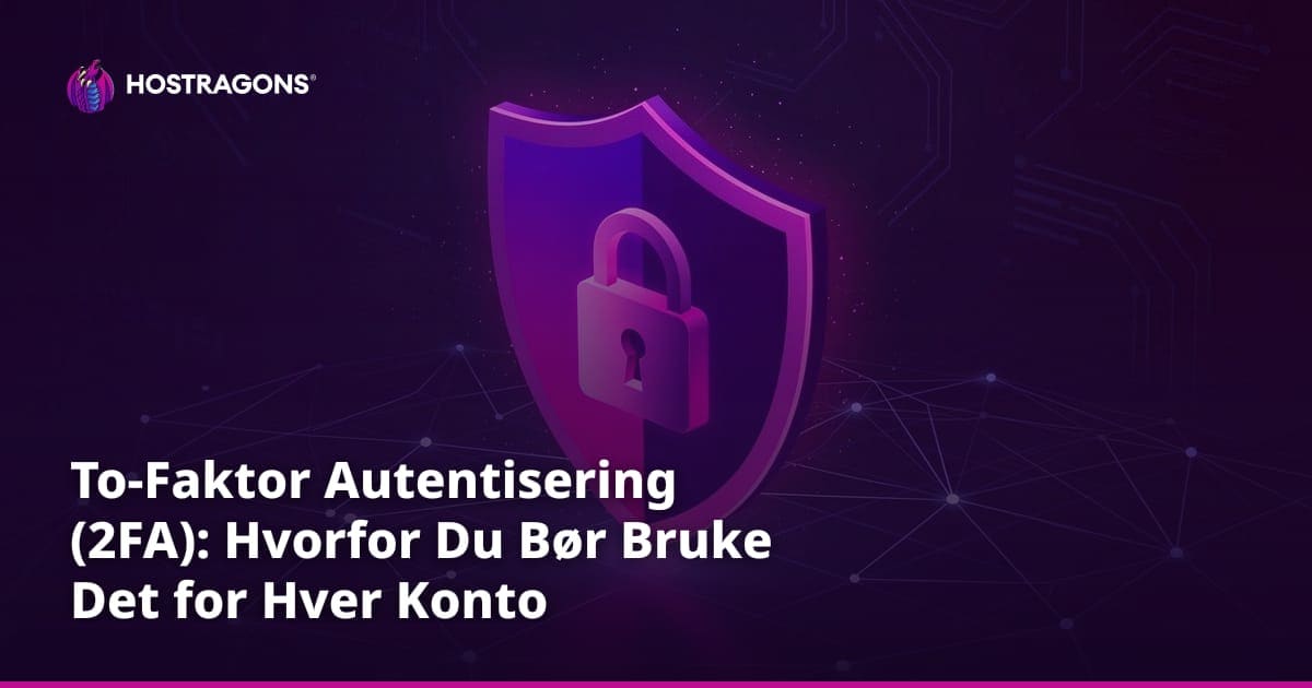 To-Faktor Autentisering (2FA): Hvorfor Du Bør Bruke Det for Hver Konto