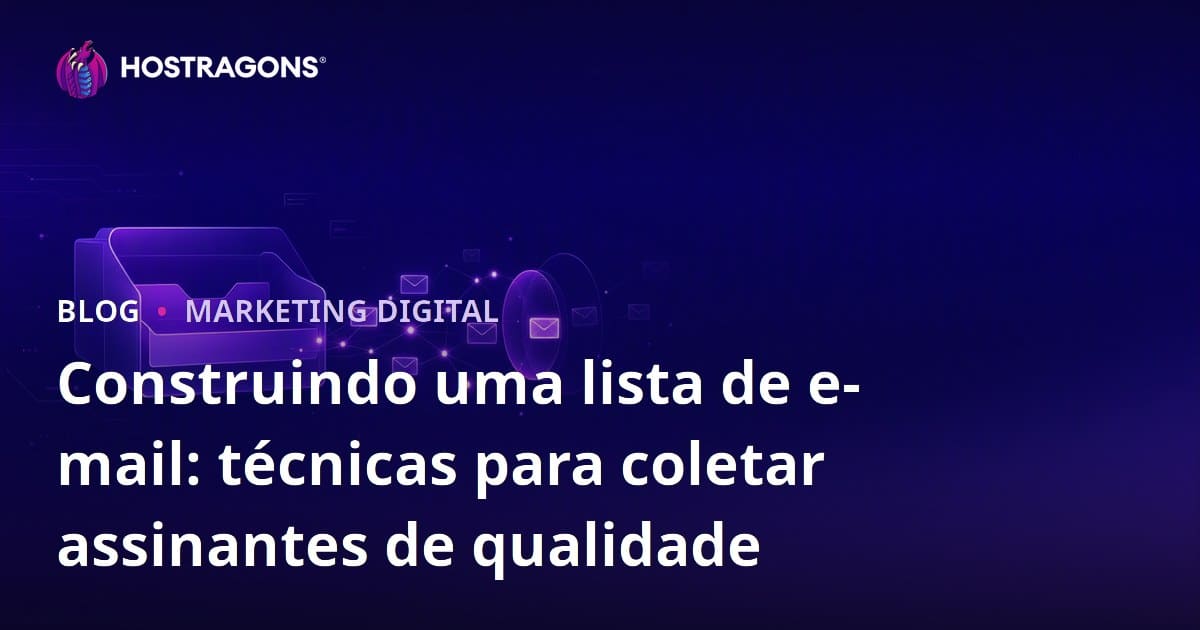 Criação de Lista de E-mails: Técnicas Eficazes para Coletar Assinantes de Qualidade