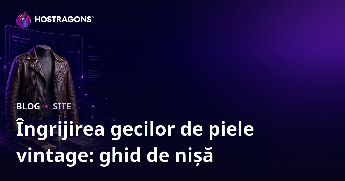 Ghid pentru Crearea unui Site de Modă de Niș despre Îngrijirea și Restaurarea Jachetelor Din Piele Vintage