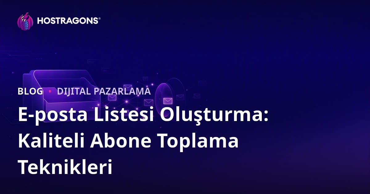 E-posta Listesi Oluşturma: Kaliteli Abone Toplama Teknikleri