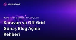 Karavan Həyatı və Off-Grid Günəş Enerjisi Sistemləri Üçün Niş Bloq Açma Bələdçisi