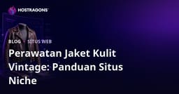 Panduan Mendirikan Situs Mode Niche untuk Perawatan dan Restorasi Jaket Kulit Vintage