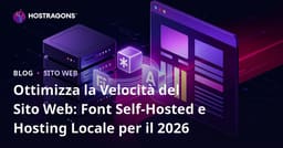 Ottimizza la Velocità del Sito Web: Font Self-Hosted e Hosting Locale per il 2026