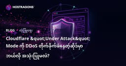 Cloudflare "Under Attack" Mode ကို DDoS တိုက်ခိုက်ခံနေတဲ့ဆိုဒ်မှာ ဘယ်လို အသုံးပြုမလဲ?