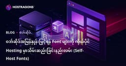 ဝဘ်ဆိုဒ်အမြန်နှုန်းမြှင့်ရန် Font များကို ကိုယ်ပိုင် Hosting မှာသိမ်းဆည်းခြင်းနည်းလမ်း (Self-Host Fonts)