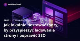 Jak lokalnie hostować fonty, by przyspieszyć ładowanie strony i poprawić SEO