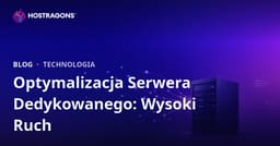 Optymalizacja serwera Dedicated (dzierżawionego) dla witryn o dużym ruchu
