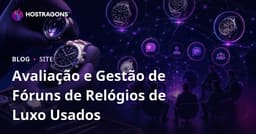 Gestão de Fóruns Niche para Apreciadores de Relógios de Luxo Usados