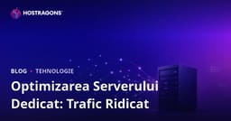 Optimizarea serverelor Dedicated (închiriate) pentru site-uri cu trafic ridicat