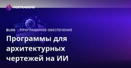Программы для архитектурного проектирования с искусственным интеллектом: обзор и B2B SEO руководство