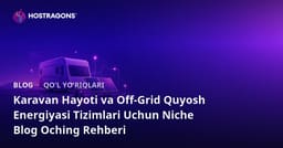 Avtofurgonda yashash va Off-Grid quyosh energiyasi tizimlari uchun ixtisoslashgan blog ochish bo‘yicha qo‘llanma