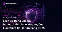Cách Sử Dụng Chế Độ "Under Attack" Của Cloudflare Khi Bị Tấn Công DDoS