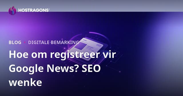Google Nuus-registrasie: Hoe om jou nuuswebwerf te registreer en SEO-wenke vir uitgewers