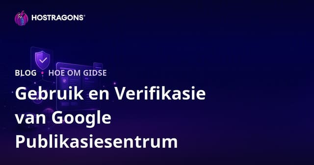 Google Uitgewersentrum (Publisher Center) Gebruik en Verifikasie Stappe vir Jou Webwerf