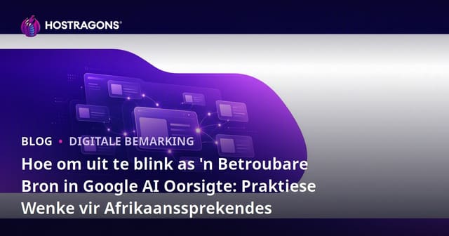 Hoe om uit te blink as 'n Betroubare Bron in Google AI Oorsigte: Praktiese Wenke vir Afrikaanssprekendes