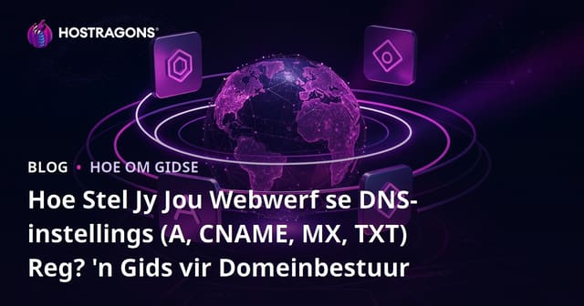 Hoe Stel Jy Jou Webwerf se DNS-instellings (A, CNAME, MX, TXT) Reg? 'n Gids vir Domeinbestuur