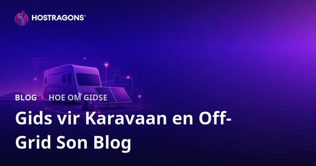 Gids vir die begin van ’n nisblog oor karavaanlewe en Off-Grid-sonkragstelsels
