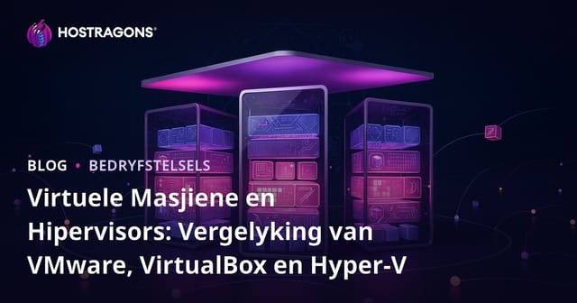Virtuele Masjiene en Hipervisors: Vergelyking van VMware, VirtualBox en Hyper-V