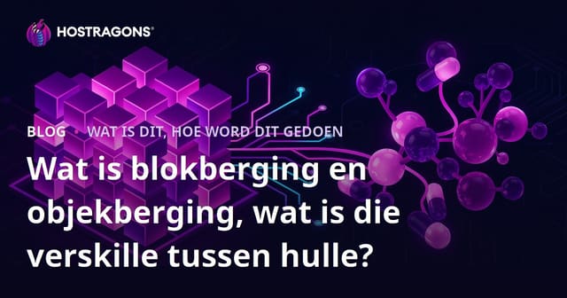 Wat is blokberging en objekberging, wat is die verskille tussen hulle?