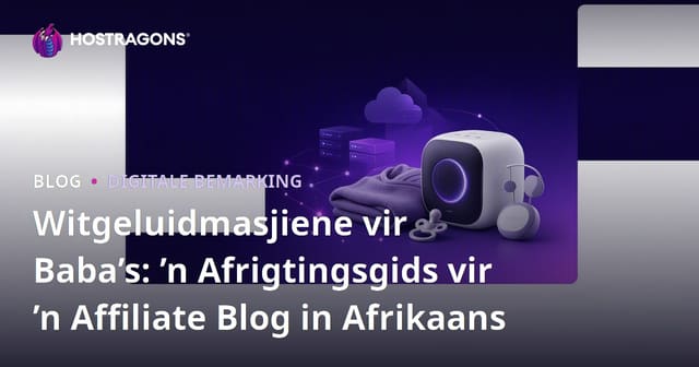 Witgeluidmasjiene vir Baba’s: ’n Afrigtingsgids vir ’n Affiliate Blog in Afrikaans