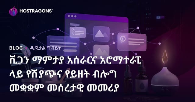ቪጋን ማምታያ አሰራርና አሮማተራፒ ላይ የሽያጭና የይዘት ብሎግ መቋቋም መሰረታዊ መመሪያ