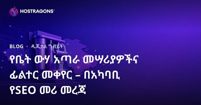የቤት ውሃ አጣራ መሣሪያዎችና ፊልተር መቀየር – በአካባቢ የSEO መሪ መረጃ