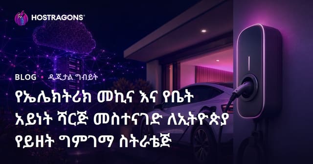 የኤሌክትሪክ መኪና እና የቤት አይነት ሻርጅ መስተናገድ ለኢትዮጵያ የይዘት ግምገማ ስትራቴጅ