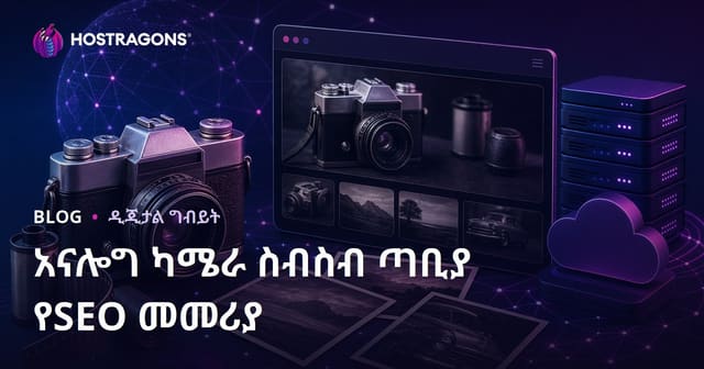 የድሮ ካሜራና አናሎግ ፎቶግራፍ ኮሌክሽን ሳይት ለSEO በአማርኛ የተቀናበረ መመሪያ