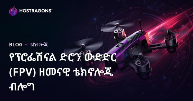 የፕሮፌሽናል ድሮን ውድድር (FPV) ዘመናዊ ቴክኖሎጂ ብሎግ