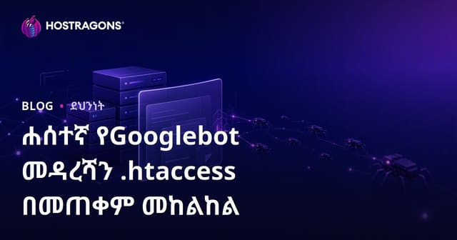 የGooglebot ተመሳሳይ ቦቶችን .htaccess በመጠቀም መለየትና መከልከል - የድህረገፅ አሳሳትን ከቦቶች አጠቃቋም ይጠበቁ