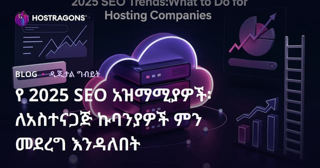 2025 የSEO አዲስ ትራንድዎች፡ Hosting ኩባንያዎች ለአማራጭ የSEO ውጤት ምን ይደርጉ?