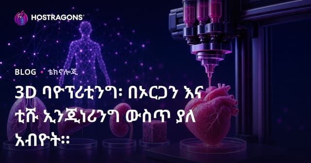 3ዲ ቢዮፕሪንት ፡ በኦርገንና በፍተሻ ምህንድስ ላይ ያለው የመዘርፍ ቴክኖሎጂ