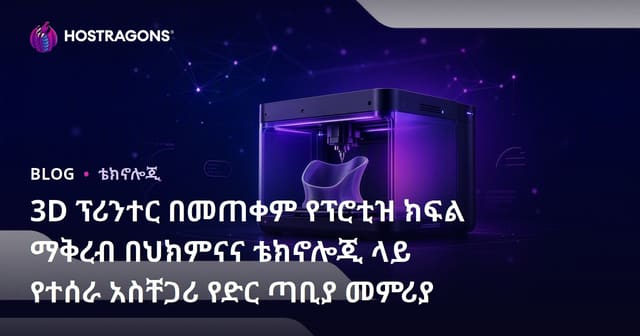3D ፕሪንተር በመጠቀም የፕሮቲዝ ክፍል ማቅረብ በህክምናና ቴክኖሎጂ ላይ የተሰራ አስቸጋሪ የድር ጣቢያ መምሪያ