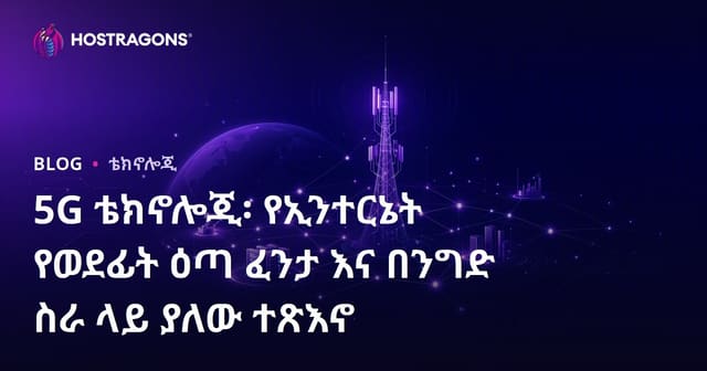 5G ቴክኖሎጂ: የኢንተርኔት ነገርና የኢንተርፕራይዝ ተፅዕኖ