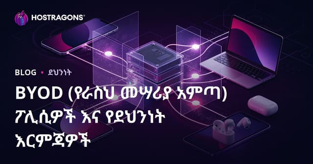 BYOD ፡ ራስህ ያለው መሣሪያ ማምጫ ፖሊሲዎችና የደህንነት ተግባራት ዙሪያ የስራ ቦታ እንዴት ይከበራል?