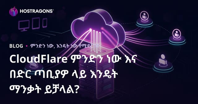 CloudFlare ምንድነው? እና በድህረ ገጽዎ ላይ እንዴት ማንቀሳቀስ ይቻላል?