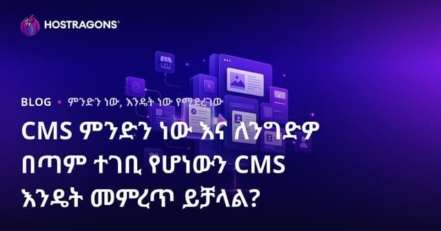 CMS ምንድነው? ለኢህዉና ንግድዎ በግልጽ ውስጥ መረጣት የሚገባው CMS እንዴት ነው?