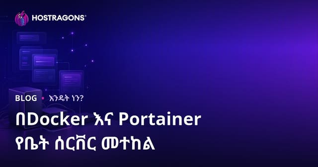 Docker እና Portainer ብቻ በመጠቀም የራስዎን የቤት ሰርቨር (Self-Hosting) ለማቋቋም መምሪያ