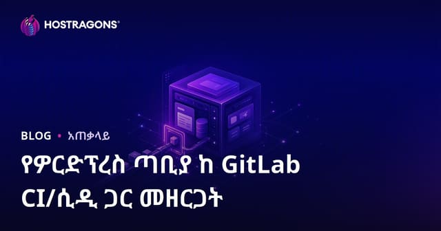 GitLab CI/CD በዘመናዊ ስርዓት፡ WordPress አይታች አብራት ግንባታና ዘርፍ መላክ መድረሻ