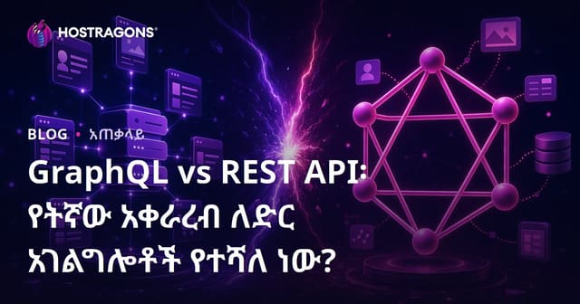 GraphQL vs REST API፡ የትኛው አቀራረብ ለድር አገልግሎቶች የተሻለ ነው?