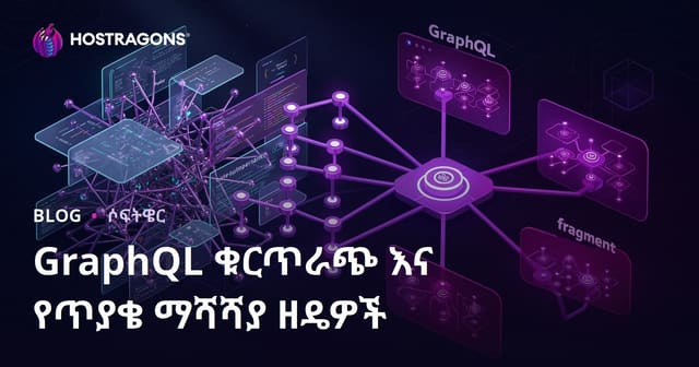 GraphQL Fragment እና የQuery አፈጻጸም ጥራት ማሻሻያ ቴክኒኮች