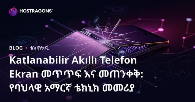 Katlanabilir Akıllı Telefon Ekran መጥጥፍ እና መጠንቀቅ: የባህላዊ አማርኛ ቴክኒክ መመሪያ